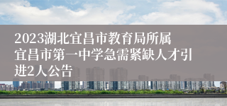 2023湖北宜昌市教育局所属宜昌市第一中学急需紧缺人才引进2人公告