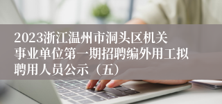 2023浙江温州市洞头区机关事业单位第一期招聘编外用工拟聘用人员公示（五）