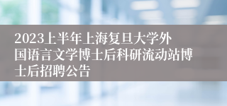 2023上半年上海复旦大学外国语言文学博士后科研流动站博士后招聘公告