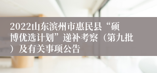 2022山东滨州市惠民县“硕博优选计划”递补考察（第九批）及有关事项公告