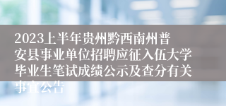 2023上半年贵州黔西南州普安县事业单位招聘应征入伍大学毕业生笔试成绩公示及查分有关事宜公告