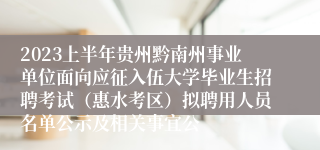 2023上半年贵州黔南州事业单位面向应征入伍大学毕业生招聘考试（惠水考区）拟聘用人员名单公示及相关事宜公