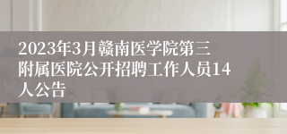 2023年3月赣南医学院第三附属医院公开招聘工作人员14人公告