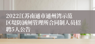 2022江苏南通市通州湾示范区堤防涵闸管理所合同制人员招聘5人公告