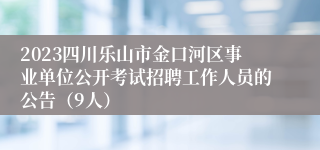 2023四川乐山市金口河区事业单位公开考试招聘工作人员的公告（9人）