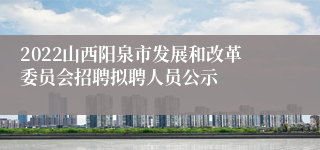 2022山西阳泉市发展和改革委员会招聘拟聘人员公示