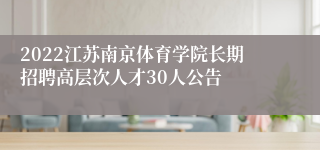 2022江苏南京体育学院长期招聘高层次人才30人公告