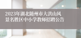 2023年湖北随州市大洪山风景名胜区中小学教师招聘公告