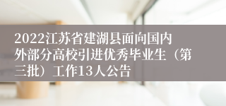 2022江苏省建湖县面向国内外部分高校引进优秀毕业生（第三批）工作13人公告