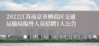 2022江苏南京市栖霞区交通运输局编外人员招聘1人公告