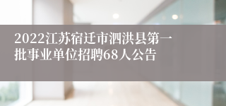 2022江苏宿迁市泗洪县第一批事业单位招聘68人公告