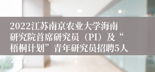 2022江苏南京农业大学海南研究院首席研究员（PI）及“梧桐计划”青年研究员招聘5人公告