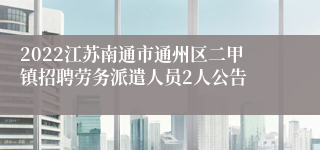 2022江苏南通市通州区二甲镇招聘劳务派遣人员2人公告