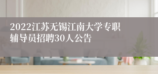 2022江苏无锡江南大学专职辅导员招聘30人公告