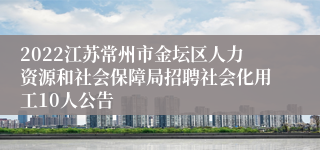 2022江苏常州市金坛区人力资源和社会保障局招聘社会化用工10人公告