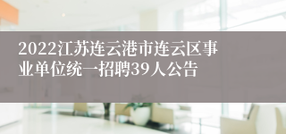 2022江苏连云港市连云区事业单位统一招聘39人公告