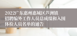 2022广东惠州惠城区芦洲镇招聘编外工作人员总成绩和入围体检人员名单的通告