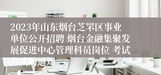 2023年山东烟台芝罘区事业单位公开招聘 烟台金融集聚发展促进中心管理科员岗位 考试方式的通知