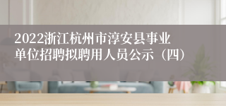 2022浙江杭州市淳安县事业单位招聘拟聘用人员公示（四）