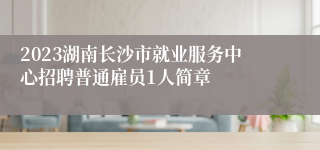 2023湖南长沙市就业服务中心招聘普通雇员1人简章