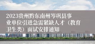 2023贵州黔东南州岑巩县事业单位引进急需紧缺人才（教育卫生类）面试安排通知