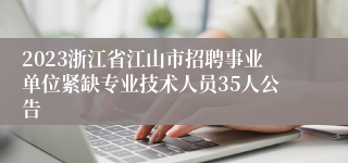 2023浙江省江山市招聘事业单位紧缺专业技术人员35人公告