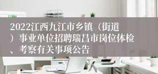 2022江西九江市乡镇（街道）事业单位招聘瑞昌市岗位体检、考察有关事项公告