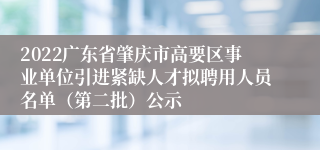 2022广东省肇庆市高要区事业单位引进紧缺人才拟聘用人员名单（第二批）公示