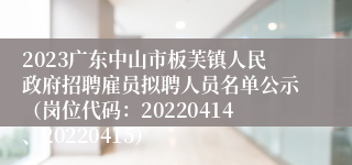 2023广东中山市板芙镇人民政府招聘雇员拟聘人员名单公示（岗位代码：20220414、20220415）