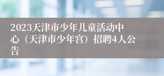 2023天津市少年儿童活动中心（天津市少年宫）招聘4人公告