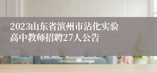 2023山东省滨州市沾化实验高中教师招聘27人公告