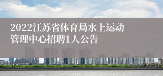 2022江苏省体育局水上运动管理中心招聘1人公告