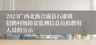 2023广西北海合浦县石康镇招聘村级防贫监测信息员拟聘用人员的公示