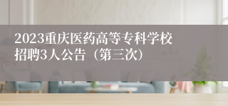 2023重庆医药高等专科学校招聘3人公告（第三次）