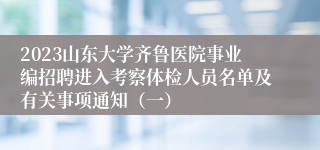 2023山东大学齐鲁医院事业编招聘进入考察体检人员名单及有关事项通知（一）