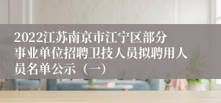 2022江苏南京市江宁区部分事业单位招聘卫技人员拟聘用人员名单公示（一）