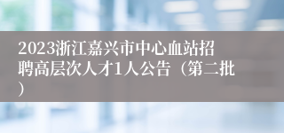 2023浙江嘉兴市中心血站招聘高层次人才1人公告（第二批）