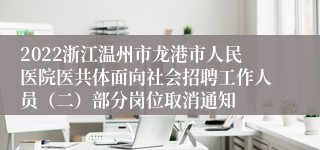 2022浙江温州市龙港市人民医院医共体面向社会招聘工作人员（二）部分岗位取消通知