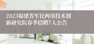 2023福建省军民两用技术创新研究院春季招聘7人公告