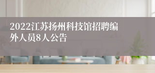 2022江苏扬州科技馆招聘编外人员8人公告