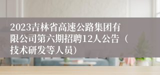 2023吉林省高速公路集团有限公司第六期招聘12人公告（技术研发等人员）