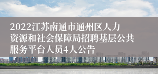 2022江苏南通市通州区人力资源和社会保障局招聘基层公共服务平台人员4人公告