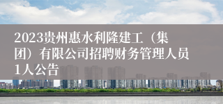 2023贵州惠水利隆建工（集团）有限公司招聘财务管理人员1人公告