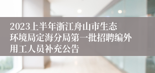 2023上半年浙江舟山市生态环境局定海分局第一批招聘编外用工人员补充公告