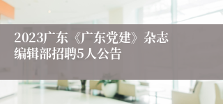 2023广东《广东党建》杂志编辑部招聘5人公告