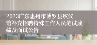 2023广东惠州市博罗县殡仪馆补充招聘特殊工作人员笔试成绩及面试公告