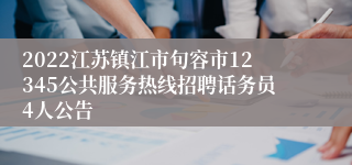 2022江苏镇江市句容市12345公共服务热线招聘话务员4人公告