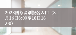 2023国考调剂报名入口（3月16日8:00至18日18:00）