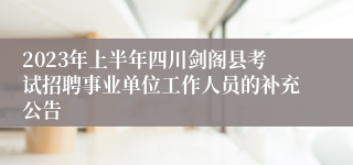 2023年上半年四川剑阁县考试招聘事业单位工作人员的补充公告