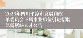 2023年四川平凉市发展和改革委员会下属事业单位引进招聘急需紧缺人才公告